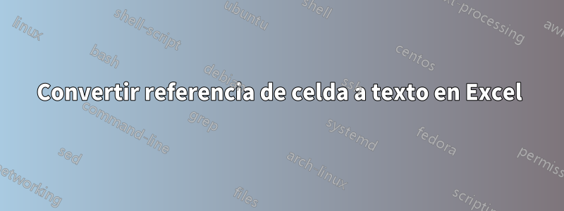 Convertir referencia de celda a texto en Excel