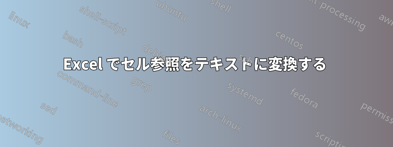 Excel でセル参照をテキストに変換する