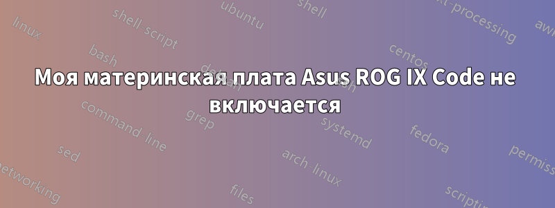 Моя материнская плата Asus ROG IX Code не включается