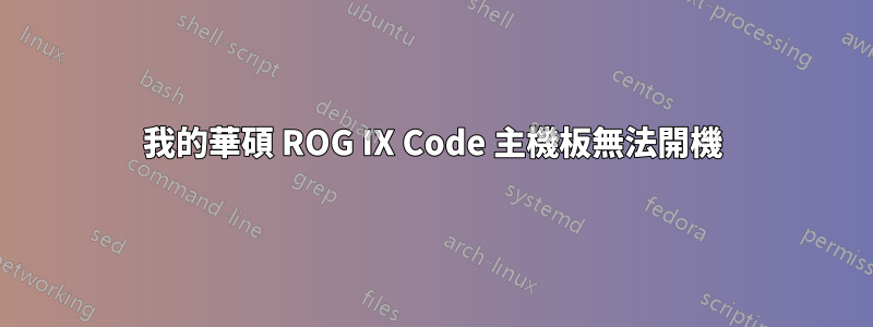 我的華碩 ROG IX Code 主機板無法開機