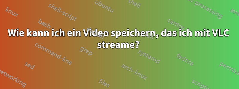 Wie kann ich ein Video speichern, das ich mit VLC streame?