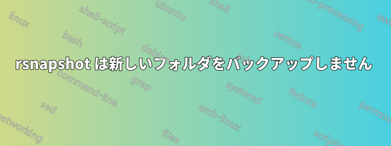 rsnapshot は新しいフォルダをバックアップしません