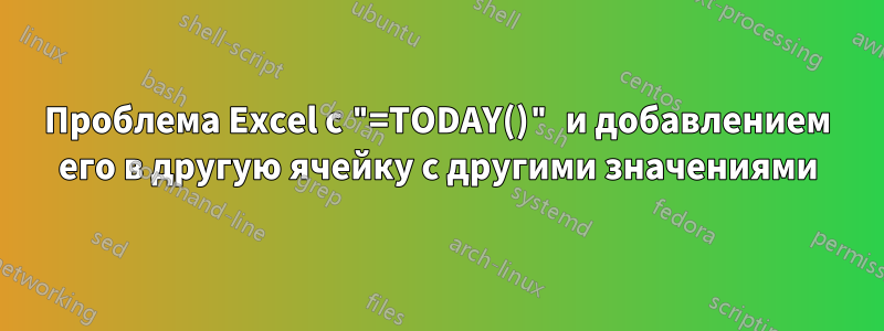 Проблема Excel с "=TODAY()" и добавлением его в другую ячейку с другими значениями