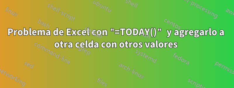 Problema de Excel con "=TODAY()" y agregarlo a otra celda con otros valores