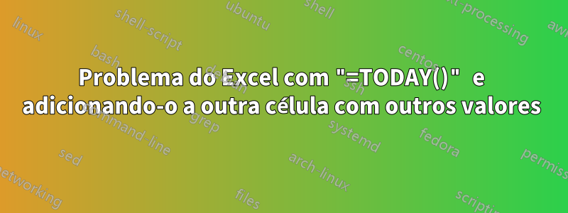 Problema do Excel com "=TODAY()" e adicionando-o a outra célula com outros valores