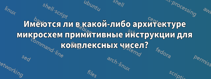 Имеются ли в какой-либо архитектуре микросхем примитивные инструкции для комплексных чисел?