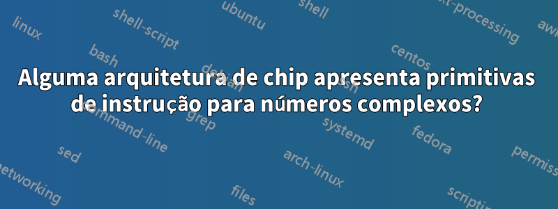 Alguma arquitetura de chip apresenta primitivas de instrução para números complexos?