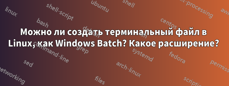 Можно ли создать терминальный файл в Linux, как Windows Batch? Какое расширение?