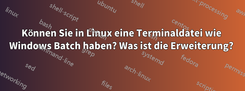 Können Sie in Linux eine Terminaldatei wie Windows Batch haben? Was ist die Erweiterung?