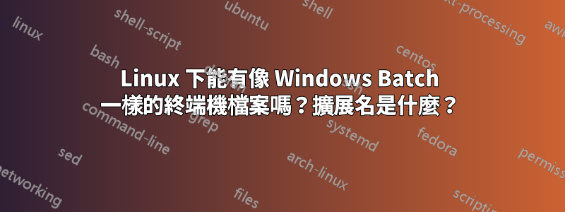 Linux 下能有像 Windows Batch 一樣的終端機檔案嗎？擴展名是什麼？