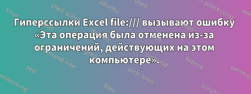 Гиперссылки Excel file:/// вызывают ошибку «Эта операция была отменена из-за ограничений, действующих на этом компьютере».