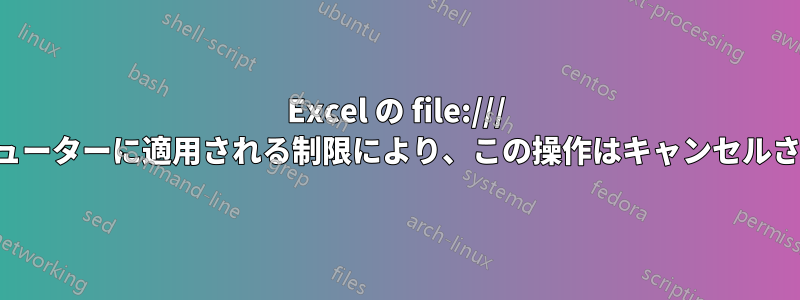 Excel の file:/// ハイパーリンクにより、「このコンピューターに適用される制限により、この操作はキャンセルされました」というエラーが表示される