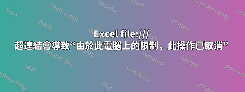 Excel file:/// 超連結會導致“由於此電腦上的限制，此操作已取消”