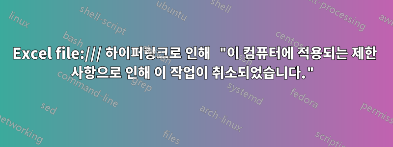 Excel file:/// 하이퍼링크로 인해 "이 컴퓨터에 적용되는 제한 사항으로 인해 이 작업이 취소되었습니다."