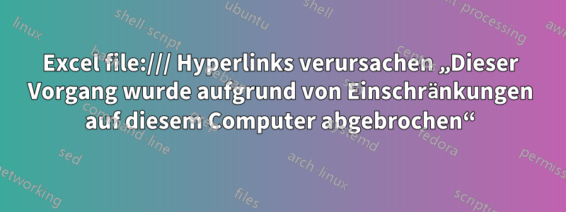 Excel file:/// Hyperlinks verursachen „Dieser Vorgang wurde aufgrund von Einschränkungen auf diesem Computer abgebrochen“