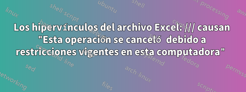 Los hipervínculos del archivo Excel: /// causan "Esta operación se canceló debido a restricciones vigentes en esta computadora"