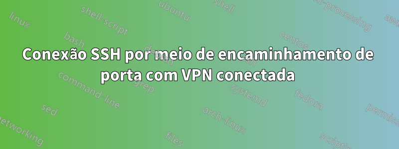 Conexão SSH por meio de encaminhamento de porta com VPN conectada