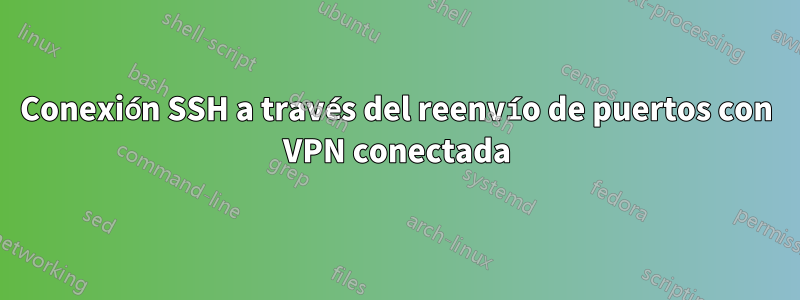 Conexión SSH a través del reenvío de puertos con VPN conectada