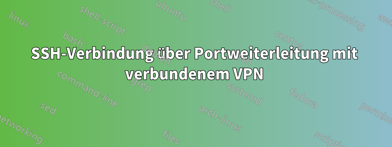 SSH-Verbindung über Portweiterleitung mit verbundenem VPN