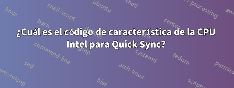 ¿Cuál es el código de característica de la CPU Intel para Quick Sync?