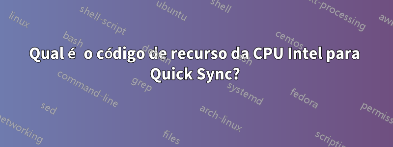 Qual é o código de recurso da CPU Intel para Quick Sync?