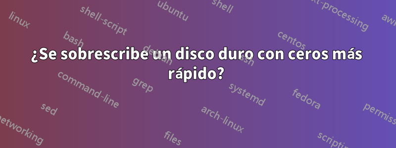 ¿Se sobrescribe un disco duro con ceros más rápido?