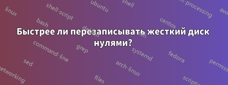 Быстрее ли перезаписывать жесткий диск нулями?