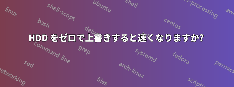 HDD をゼロで上書きすると速くなりますか?