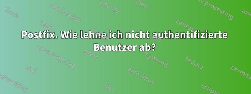 Postfix. Wie lehne ich nicht authentifizierte Benutzer ab?