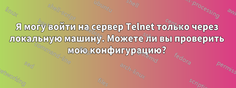 Я могу войти на сервер Telnet только через локальную машину. Можете ли вы проверить мою конфигурацию?