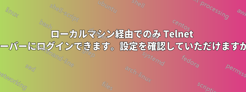 ローカルマシン経由でのみ Telnet サーバーにログインできます。設定を確認していただけますか?