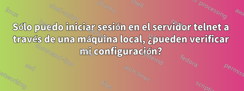 Sólo puedo iniciar sesión en el servidor telnet a través de una máquina local, ¿pueden verificar mi configuración?