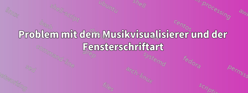 Problem mit dem Musikvisualisierer und der Fensterschriftart