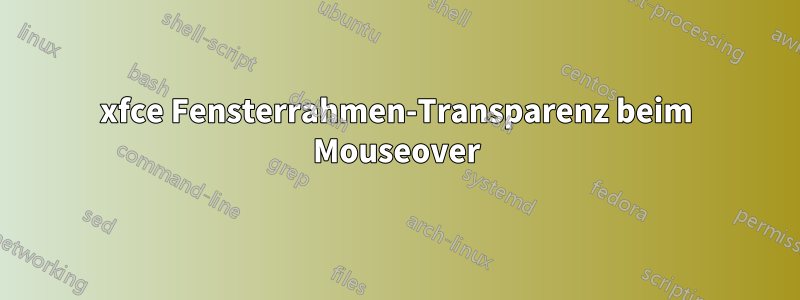 xfce Fensterrahmen-Transparenz beim Mouseover