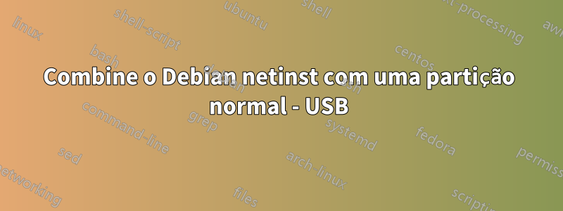 Combine o Debian netinst com uma partição normal - USB