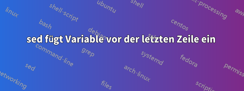 sed fügt Variable vor der letzten Zeile ein