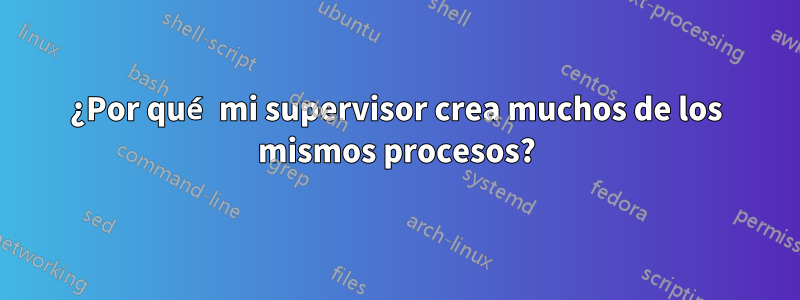 ¿Por qué mi supervisor crea muchos de los mismos procesos?