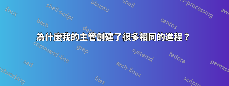 為什麼我的主管創建了很多相同的進程？