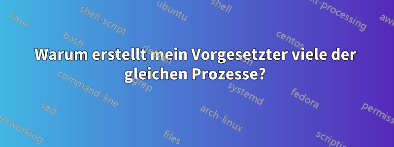 Warum erstellt mein Vorgesetzter viele der gleichen Prozesse?