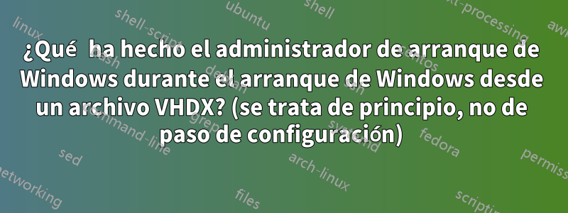 ¿Qué ha hecho el administrador de arranque de Windows durante el arranque de Windows desde un archivo VHDX? (se trata de principio, no de paso de configuración)