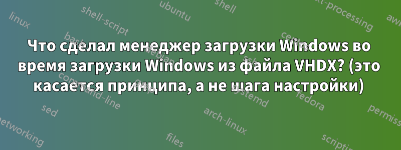 Что сделал менеджер загрузки Windows во время загрузки Windows из файла VHDX? (это касается принципа, а не шага настройки)