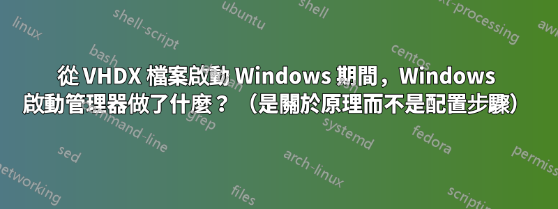 從 VHDX 檔案啟動 Windows 期間，Windows 啟動管理器做了什麼？ （是關於原理而不是配置步驟）