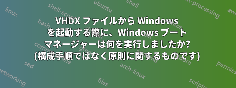 VHDX ファイルから Windows を起動する際に、Windows ブート マネージャーは何を実行しましたか? (構成手順ではなく原則に関するものです)