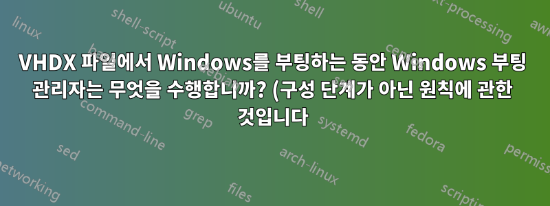 VHDX 파일에서 Windows를 부팅하는 동안 Windows 부팅 관리자는 무엇을 수행합니까? (구성 단계가 아닌 원칙에 관한 것입니다)