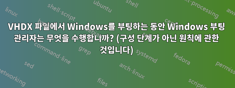 VHDX 파일에서 Windows를 부팅하는 동안 Windows 부팅 관리자는 무엇을 수행합니까? (구성 단계가 아닌 원칙에 관한 것입니다)