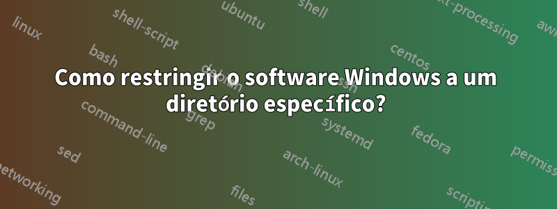 Como restringir o software Windows a um diretório específico?