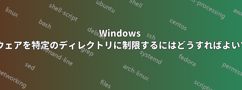 Windows ソフトウェアを特定のディレクトリに制限するにはどうすればよいですか?