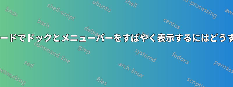 フルスクリーンモードでドックとメニューバーをすばやく表示するにはどうすればよいですか?