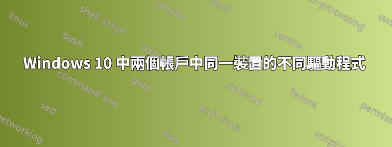 Windows 10 中兩個帳戶中同一裝置的不同驅動程式