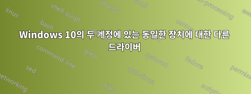 Windows 10의 두 계정에 있는 동일한 장치에 대한 다른 드라이버